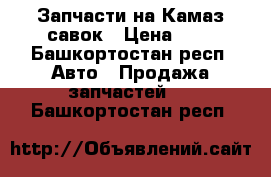 Запчасти на Камаз савок › Цена ­ 1 - Башкортостан респ. Авто » Продажа запчастей   . Башкортостан респ.